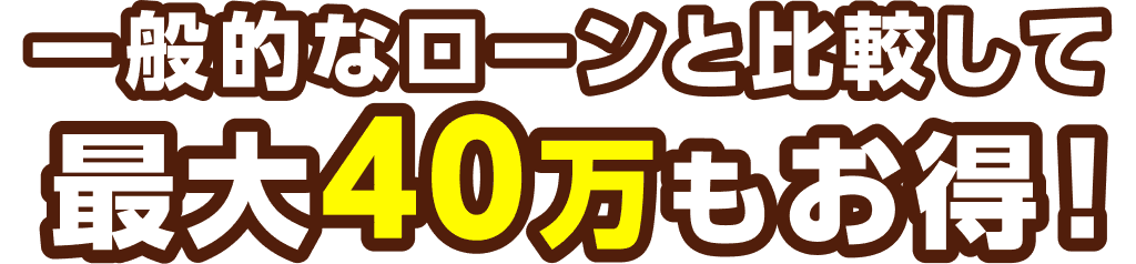 一般的なローンと比較して最大40万もお得！