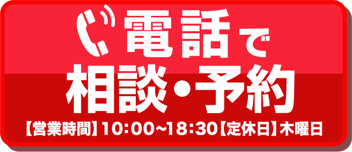 電話で相談・予約【営業時間】10：00～18：30【定休日】木曜日