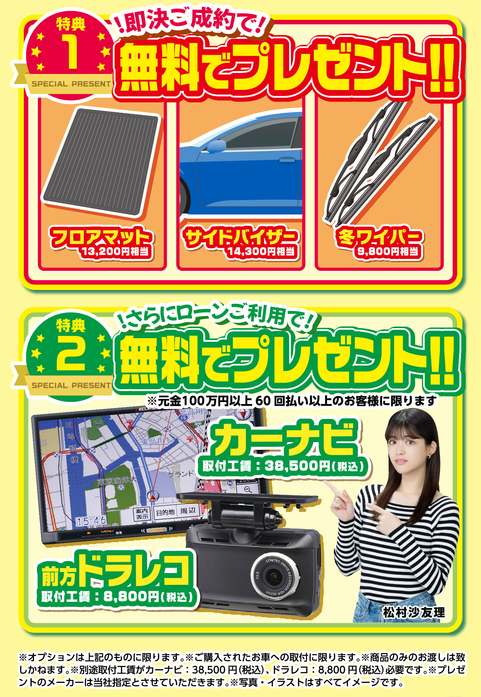 即決ご成約で無料でプレゼント！！さらにローンご利用で無料プレゼント ※オプションは上記のものに限ります。※ご購入されたお車への取付に限ります。※商品のみのお渡しは致しかねます。※別途取付工賃がカーナビ：38,500円（税込）、ドラレコ：8,800円（税込）必要です。※プレゼントのメーカーは当社指定とさせていただきます。※写真・イラストはすべてイメージです。