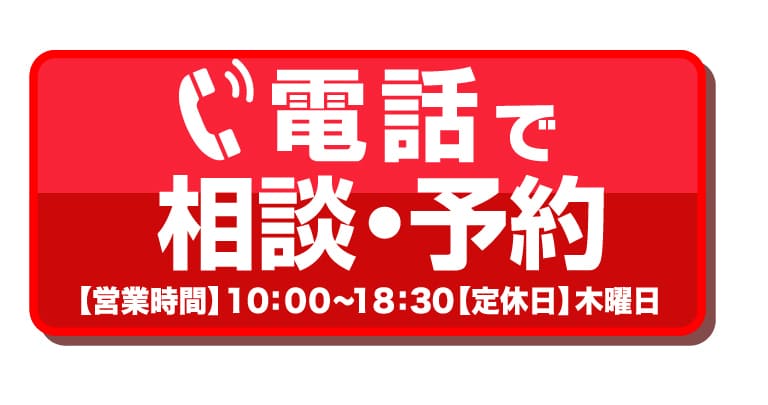 電話で相談・予約【営業時間】10：00～18：30【定休日】木曜日